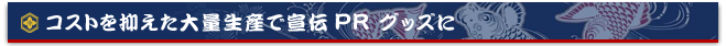 コストを抑えた大量生産で宣伝PR グッズに